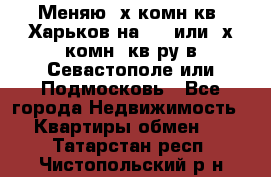 Меняю 4х комн кв. Харьков на 1,2 или 3х комн. кв-ру в Севастополе или Подмосковь - Все города Недвижимость » Квартиры обмен   . Татарстан респ.,Чистопольский р-н